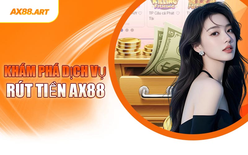 Khám Phá Dịch Vụ Rút Tiền AX88
