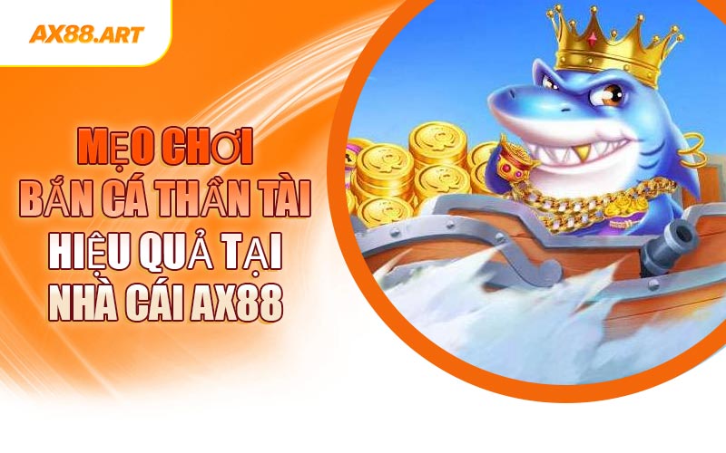 Mẹo Chơi Bắn Cá Thần Tài Hiệu Quả Tại Nhà Cái AX88