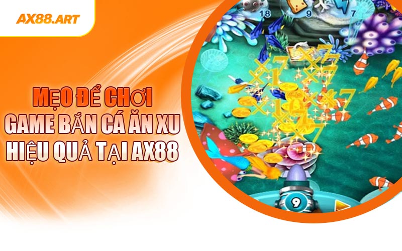 Mẹo Để Chơi Game Bắn Cá Ăn Xu Hiệu Quả Tại AX88
