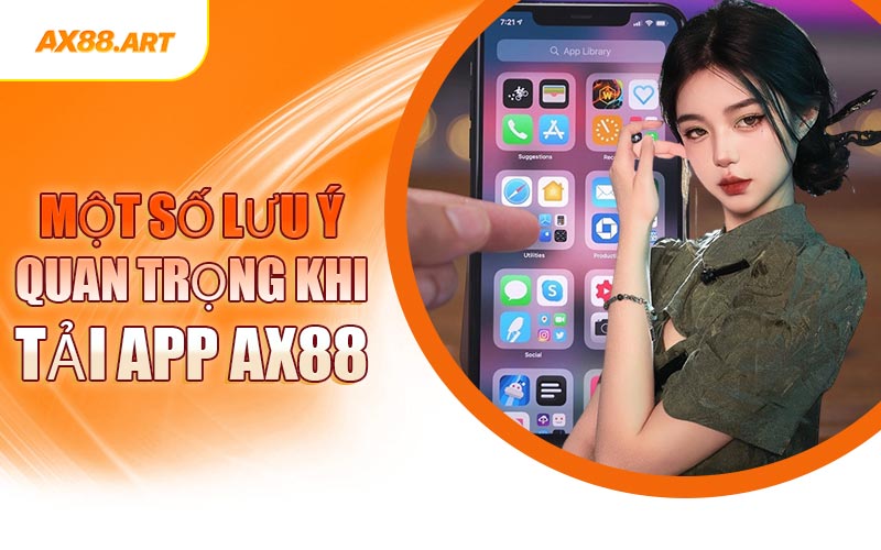 Một Số Lưu Ý Quan Trọng Khi Tải App AX88